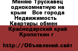 Меняю Трускавец однокомнатную на крым - Все города Недвижимость » Квартиры обмен   . Краснодарский край,Кропоткин г.